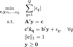 \min_{\mathbf{c, y},\epsilon_1, \dots, \epsilon_Q} \quad  & \sum_{q=1}^Q | \epsilon_q |

     \text{s.t.}\quad\quad  & \mathbf{A'y = c}

     & \mathbf{c'\hat{x}_q = b'y} + \epsilon_q, \quad \forall q

     & \| \mathbf{c} \|_1 = 1

     & \mathbf{y \geq 0}