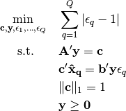 \min_{\mathbf{c, y},\epsilon_1, \dots, \epsilon_Q} \quad  & \sum_{q=1}^Q | \epsilon_q - 1 |

\text{s.t.}\quad\quad  & \mathbf{A'y = c}

& \mathbf{c'\hat{x}_q = b'y} \epsilon_q

& \| \mathbf{c} \|_1 = 1

& \mathbf{y \geq 0}
