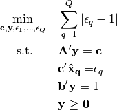 \min_{\mathbf{c, y},\epsilon_1, \dots, \epsilon_Q} \quad  & \sum_{q=1}^Q | \epsilon_q - 1 |

\text{s.t.}\quad\quad  & \mathbf{A'y = c}

& \mathbf{c'\hat{x}_q = } \epsilon_q

& \mathbf{b'y} = 1

& \mathbf{y \geq 0}