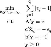 \min_{\mathbf{c, y},\epsilon_1, \dots, \epsilon_Q} \quad  & \sum_{q=1}^Q | \epsilon_q - 1 |

\text{s.t.}\quad\quad  & \mathbf{A'y = c}

& \mathbf{c'\hat{x}_q = } -\epsilon_q

& \mathbf{b'y} = -1

& \mathbf{y \geq 0}