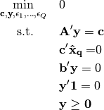 \min_{\mathbf{c, y},\epsilon_1, \dots, \epsilon_Q} \quad  & 0

\text{s.t.}\quad\quad  & \mathbf{A'y = c}

& \mathbf{c'\hat{x}_q =} 0

& \mathbf{b'y} = 0

& \mathbf{y'1} = 0

& \mathbf{y \geq 0}